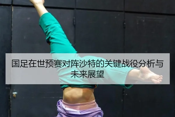 国足在世预赛对阵沙特的关键战役分析与未来展望